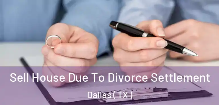 Sell House Due To Divorce Settlement Dallas ( TX )