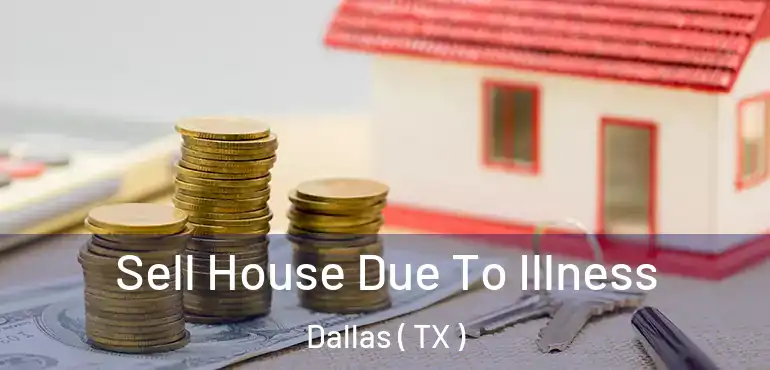 Sell House Due To Illness Dallas ( TX )