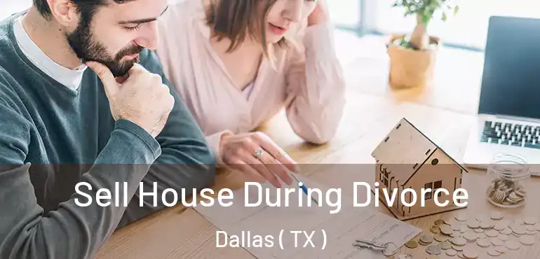  Sell House During Divorce Dallas ( TX )