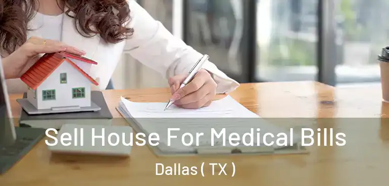 Sell House For Medical Bills Dallas ( TX )