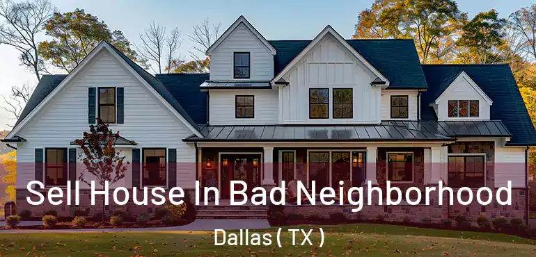 Sell House In Bad Neighborhood Dallas ( TX )